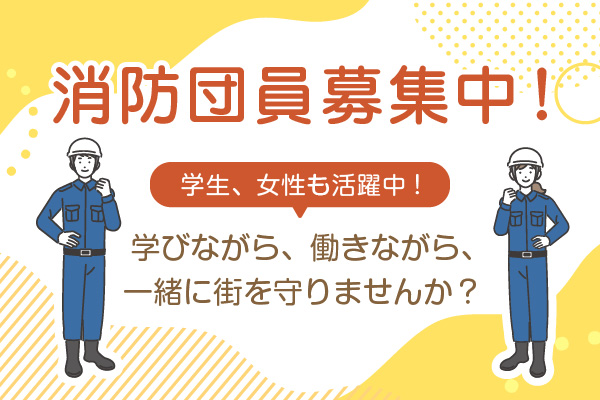 消防団員募集中！学生、女性も活躍中！学びながら、働きながら、一緒に街を守りませんか？